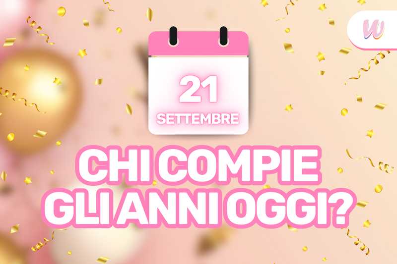 Chi compie gli anni il 21 settembre? Scopriamo tutti i “compleanni famosi” di oggi (c’è anche Riccardo Dose)